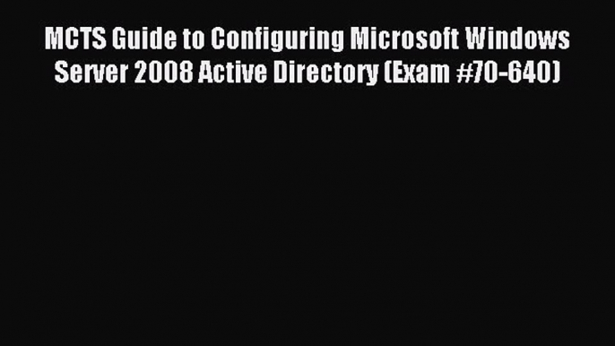 Read MCTS Guide to Configuring Microsoft Windows Server 2008 Active Directory (Exam #70-640)