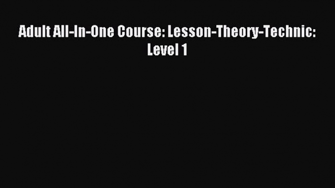 [Download PDF] Adult All-In-One Course: Lesson-Theory-Technic: Level 1 Ebook Free