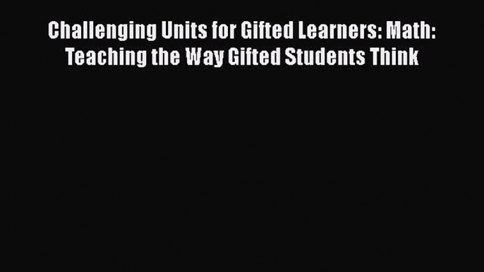 Read Challenging Units for Gifted Learners: Math: Teaching the Way Gifted Students Think Ebook