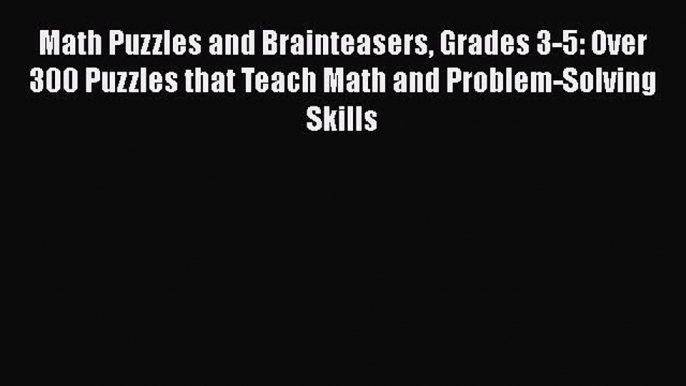 Read Math Puzzles and Brainteasers Grades 3-5: Over 300 Puzzles that Teach Math and Problem-Solving