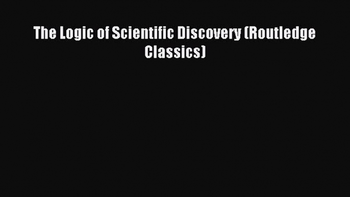 Read The Logic of Scientific Discovery (Routledge Classics) Ebook Free