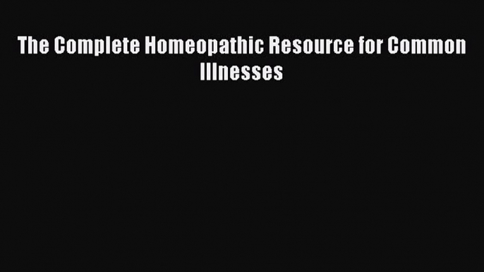 [PDF] The Complete Homeopathic Resource for Common Illnesses [Download] Full Ebook