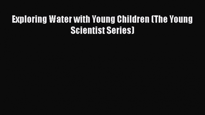 Read Exploring Water with Young Children (The Young Scientist Series) Ebook