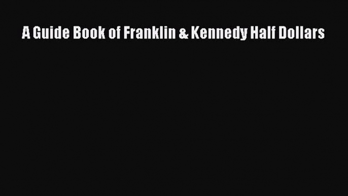 Download A Guide Book of Franklin & Kennedy Half Dollars  Read Online