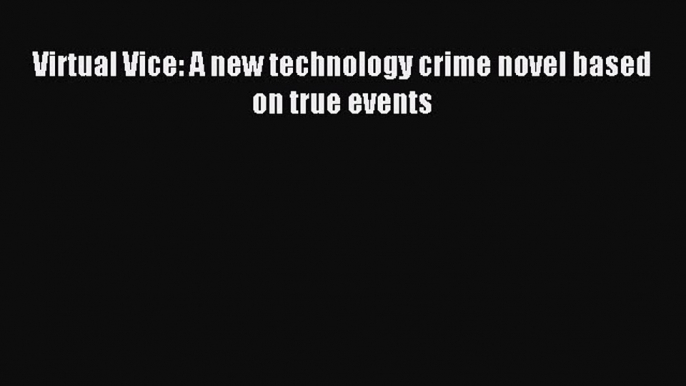 Read Virtual Vice: A new technology crime novel based on true events Ebook Free