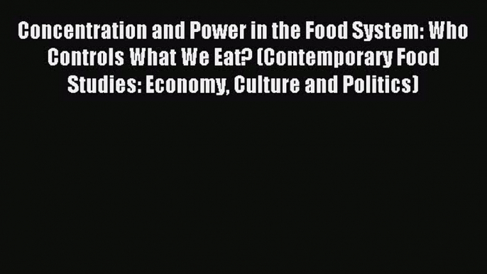 Read Concentration and Power in the Food System: Who Controls What We Eat? (Contemporary Food