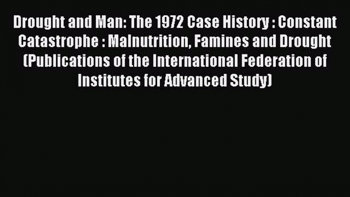 Read Drought and Man: The 1972 Case History : Constant Catastrophe : Malnutrition Famines and