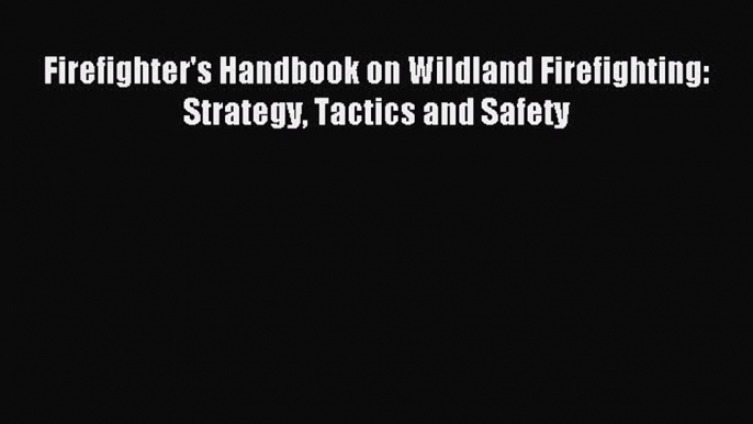 Read Firefighter's Handbook on Wildland Firefighting: Strategy Tactics and Safety Ebook Online