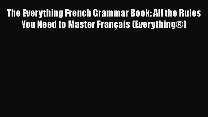 [PDF] The Everything French Grammar Book: All the Rules You Need to Master Français (Everything®)