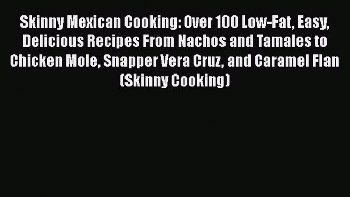 [PDF] Skinny Mexican Cooking: Over 100 Low-Fat Easy Delicious Recipes From Nachos and Tamales