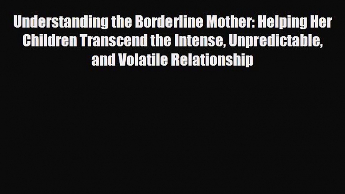 Download Understanding the Borderline Mother: Helping Her Children Transcend the Intense Unpredictable