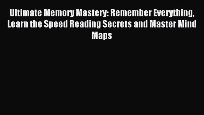 Read Ultimate Memory Mastery: Remember Everything Learn the Speed Reading Secrets and Master