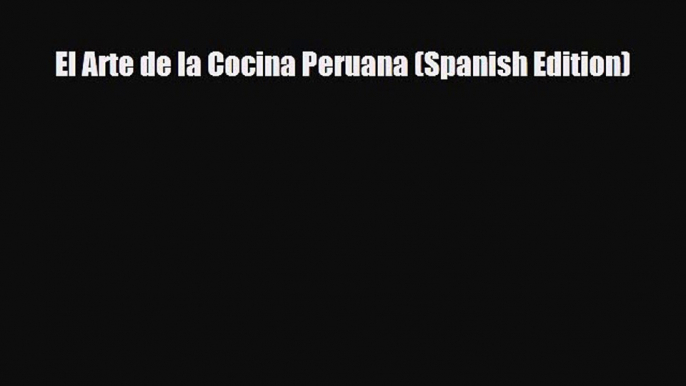 Download El Arte de la Cocina Peruana (Spanish Edition) PDF Book Free