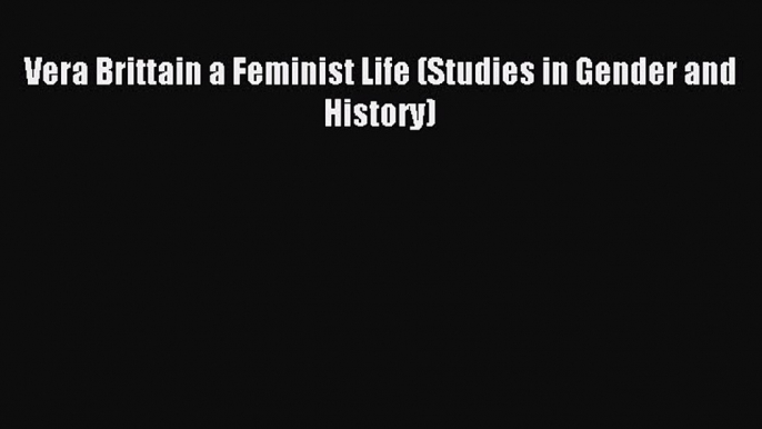 Download Vera Brittain a Feminist Life (Studies in Gender and History) PDF Free