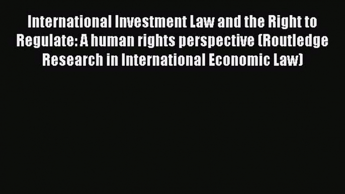 Read International Investment Law and the Right to Regulate: A human rights perspective (Routledge