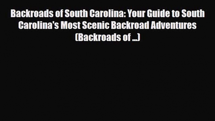 PDF Backroads of South Carolina: Your Guide to South Carolina's Most Scenic Backroad Adventures