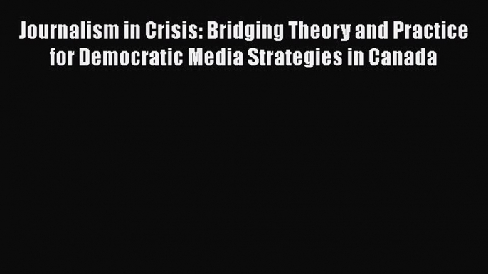 Read Journalism in Crisis: Bridging Theory and Practice for Democratic Media Strategies in