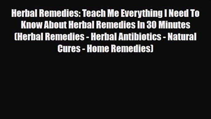 Read ‪Herbal Remedies: Teach Me Everything I Need To Know About Herbal Remedies In 30 Minutes