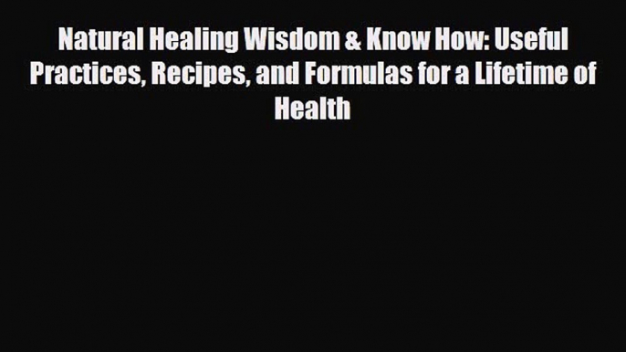 Read ‪Natural Healing Wisdom & Know How: Useful Practices Recipes and Formulas for a Lifetime