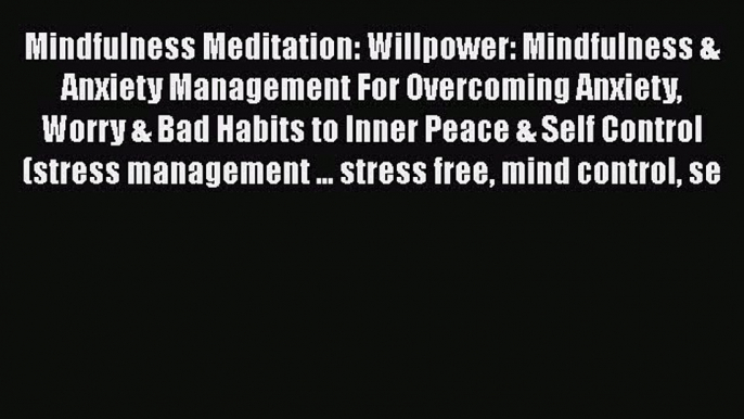 Read Mindfulness Meditation: Willpower: Mindfulness & Anxiety Management For Overcoming Anxiety