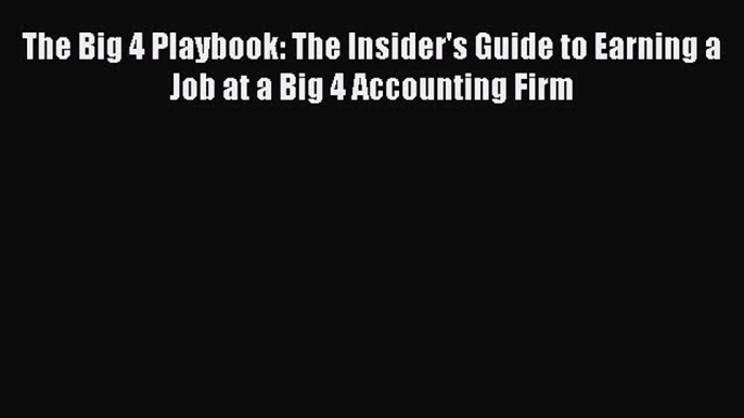 [PDF] The Big 4 Playbook: The Insider's Guide to Earning a Job at a Big 4 Accounting Firm [Read]