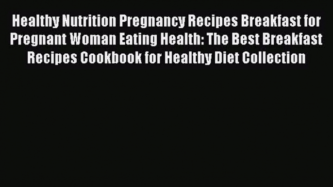 Read Healthy Nutrition Pregnancy Recipes Breakfast for Pregnant Woman Eating Health: The Best