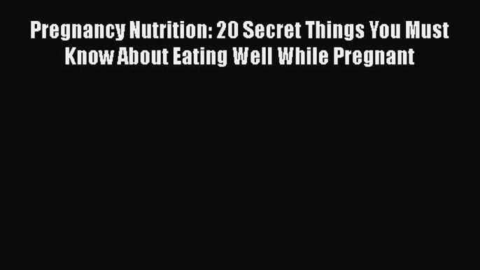 Read Pregnancy Nutrition: 20 Secret Things You Must Know About Eating Well While Pregnant Ebook