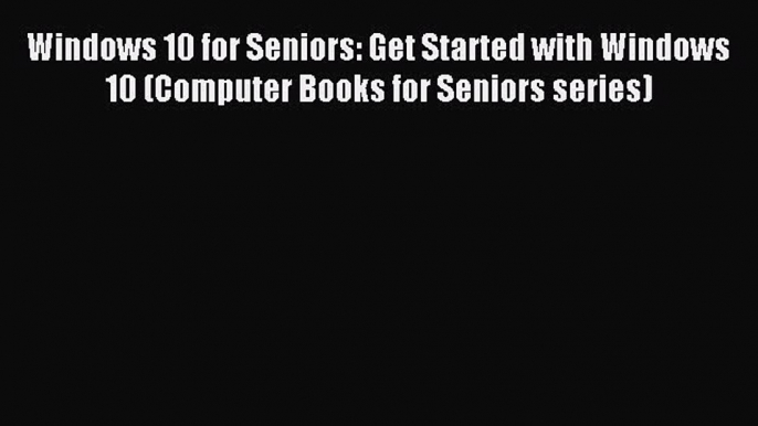 Read Windows 10 for Seniors: Get Started with Windows 10 (Computer Books for Seniors series)