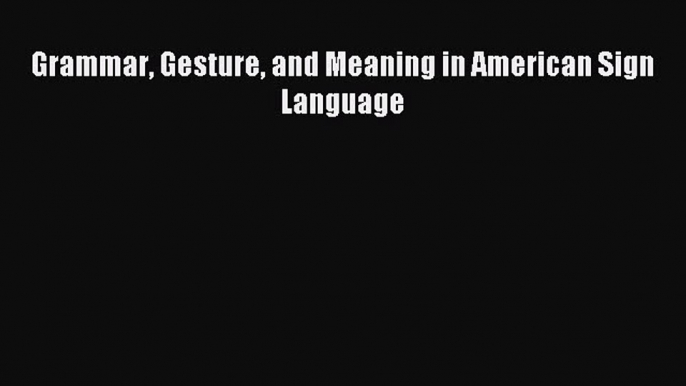 Download Grammar Gesture and Meaning in American Sign Language PDF Free