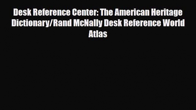 PDF Desk Reference Center: The American Heritage Dictionary/Rand McNally Desk Reference World