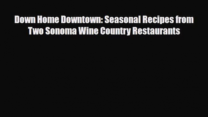 PDF Down Home Downtown: Seasonal Recipes from Two Sonoma Wine Country Restaurants PDF Book