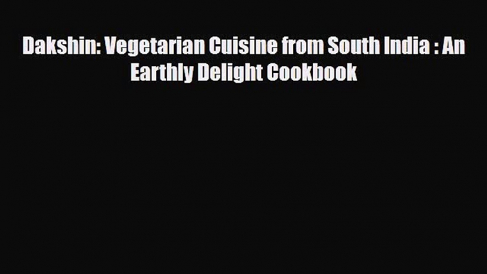 PDF Dakshin: Vegetarian Cuisine from South India : An Earthly Delight Cookbook PDF Book Free