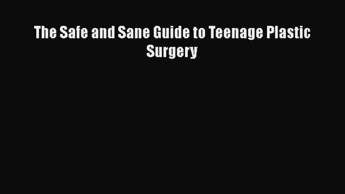 Read The Safe and Sane Guide to Teenage Plastic Surgery Ebook Free