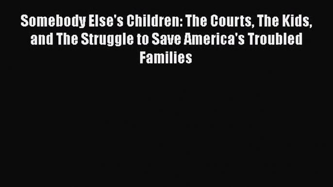 Read Somebody Else's Children: The Courts The Kids and The Struggle to Save America's Troubled