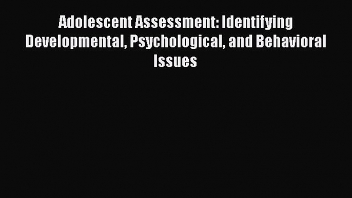 Read Adolescent Assessment: Identifying Developmental Psychological and Behavioral Issues Ebook