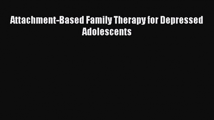 Read Attachment-Based Family Therapy for Depressed Adolescents Ebook Free