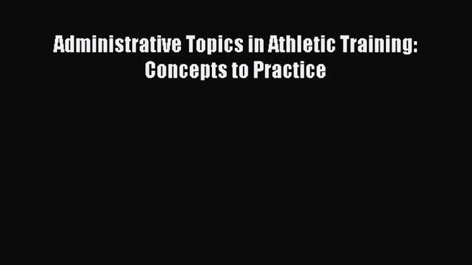 Read Administrative Topics in Athletic Training: Concepts to Practice Ebook Free