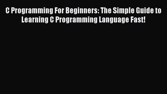 Read C Programming For Beginners: The Simple Guide to Learning C Programming Language Fast!