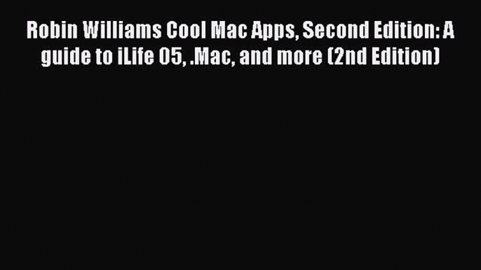 Read Robin Williams Cool Mac Apps Second Edition: A guide to iLife 05 .Mac and more (2nd Edition)