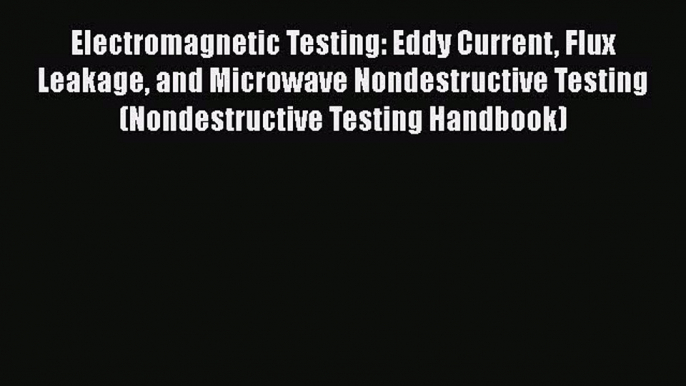 Download Electromagnetic Testing: Eddy Current Flux Leakage and Microwave Nondestructive Testing