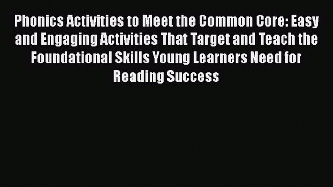 Read Phonics Activities to Meet the Common Core: Easy and Engaging Activities That Target and