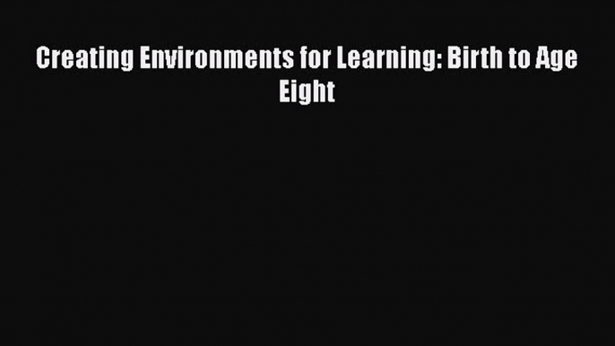 Download Creating Environments for Learning: Birth to Age Eight Ebook