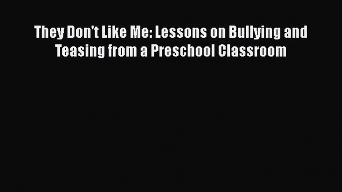 Read They Don't Like Me: Lessons on Bullying and Teasing from a Preschool Classroom Ebook