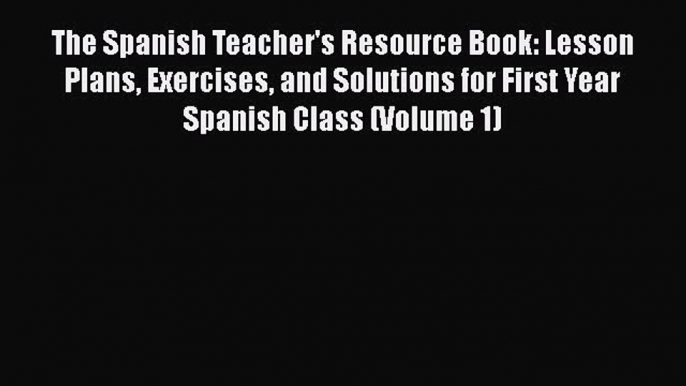 Read The Spanish Teacher's Resource Book: Lesson Plans Exercises and Solutions for First Year