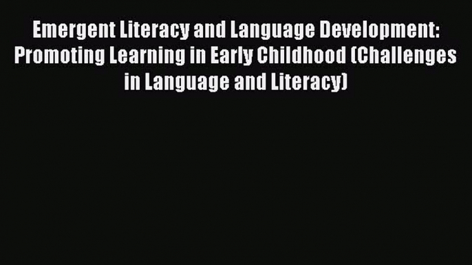 Read Emergent Literacy and Language Development: Promoting Learning in Early Childhood (Challenges