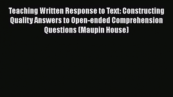 Download Teaching Written Response to Text: Constructing Quality Answers to Open-ended Comprehension