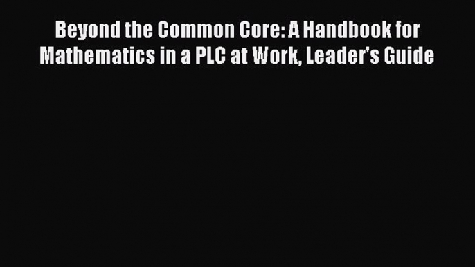 Read Beyond the Common Core: A Handbook for Mathematics in a PLC at Work Leader's Guide Ebook