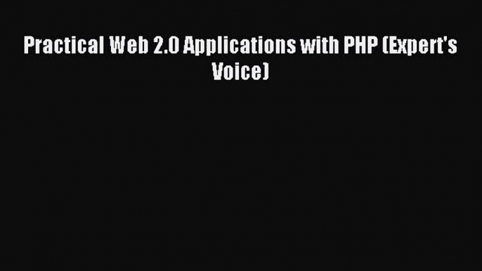 Read Practical Web 2.0 Applications with PHP (Expert's Voice) Ebook Free