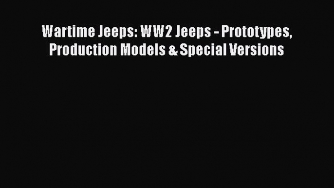 Download Wartime Jeeps: WW2 Jeeps - Prototypes Production Models & Special Versions  EBook