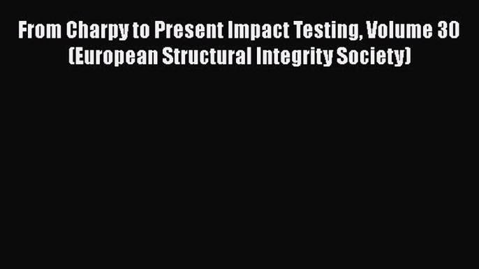 Download From Charpy to Present Impact Testing Volume 30 (European Structural Integrity Society)